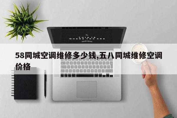 58同城空调维修多少钱,五八同城维修空调价格