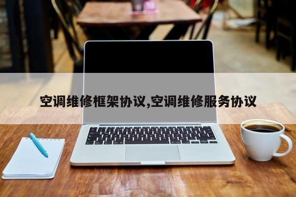 空调维修框架协议,空调维修服务协议
